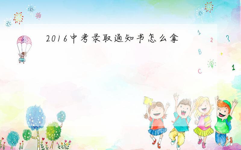 2016中考录取通知书怎么拿