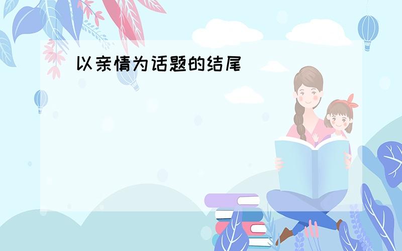 以亲情为话题的结尾