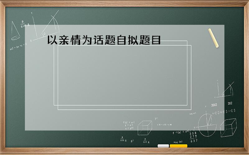 以亲情为话题自拟题目