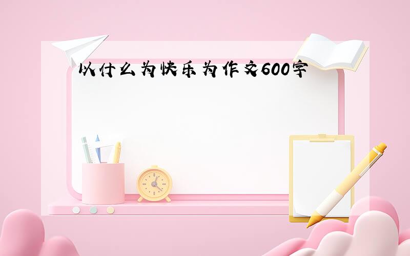 以什么为快乐为作文600字