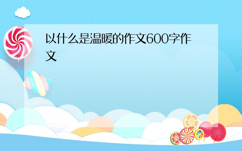 以什么是温暖的作文600字作文