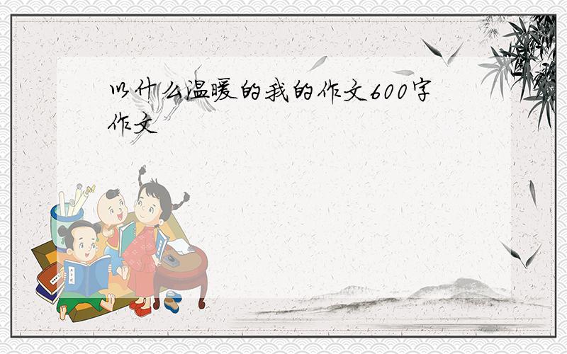 以什么温暖的我的作文600字作文