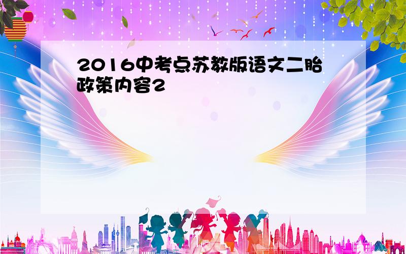 2016中考点苏教版语文二胎政策内容2