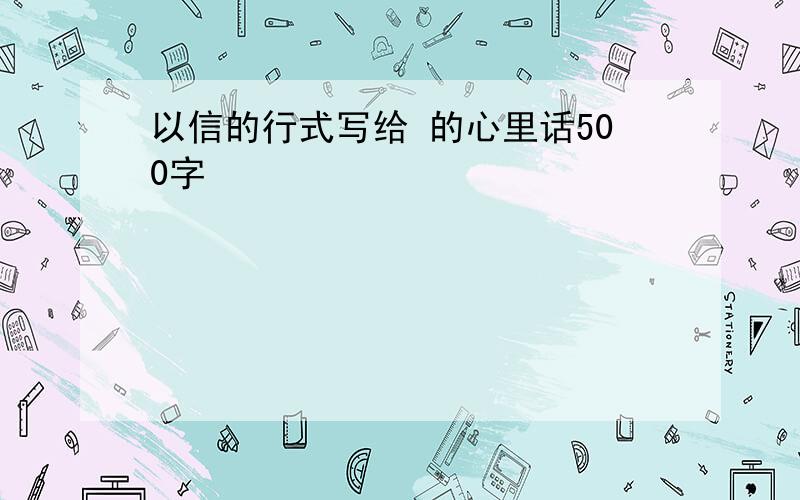 以信的行式写给 的心里话500字