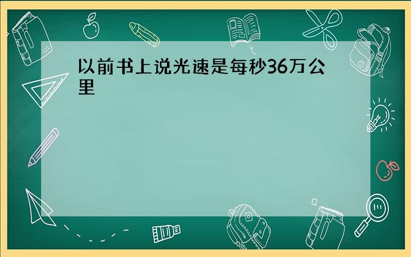 以前书上说光速是每秒36万公里