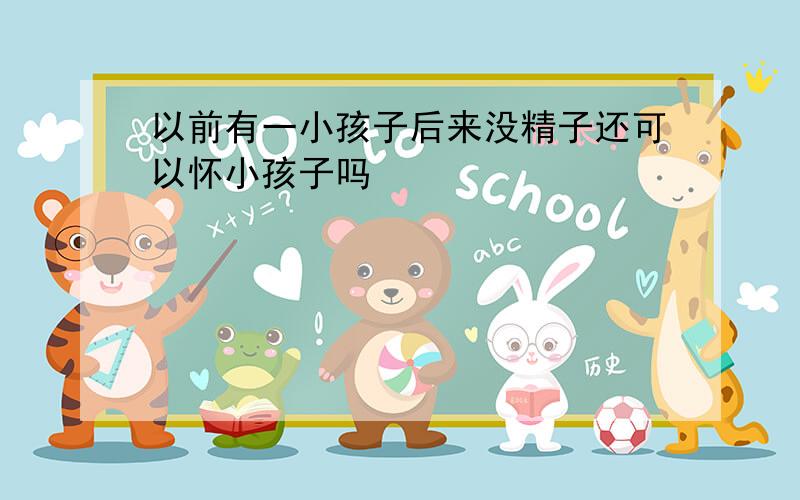 以前有一小孩子后来没精子还可以怀小孩子吗