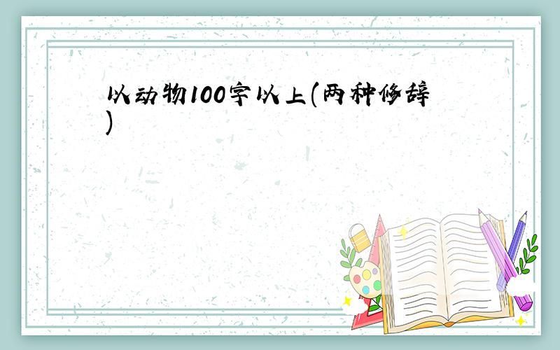 以动物100字以上(两种修辞)