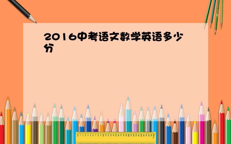 2016中考语文数学英语多少分