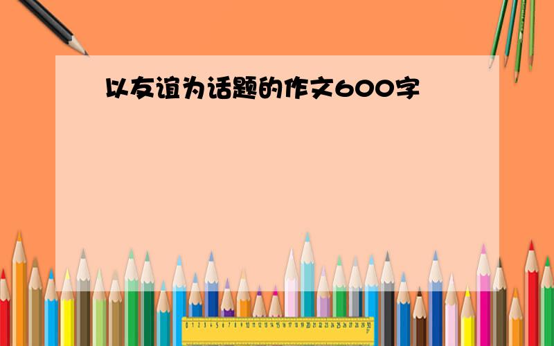 以友谊为话题的作文600字