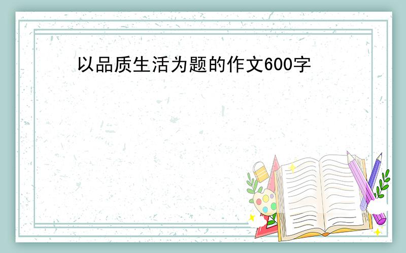 以品质生活为题的作文600字