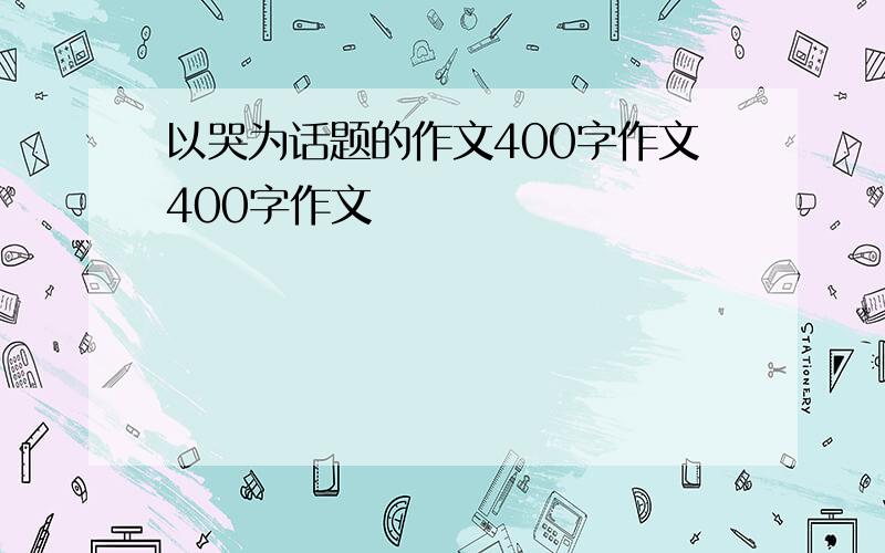 以哭为话题的作文400字作文400字作文