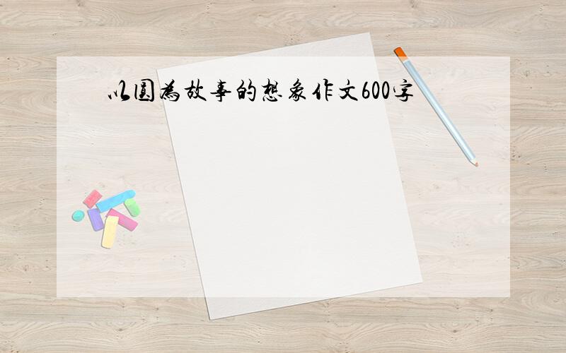 以圆为故事的想象作文600字