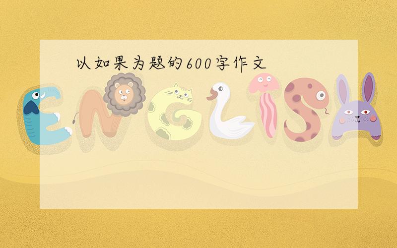 以如果为题的600字作文