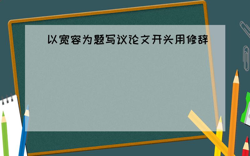 以宽容为题写议论文开头用修辞