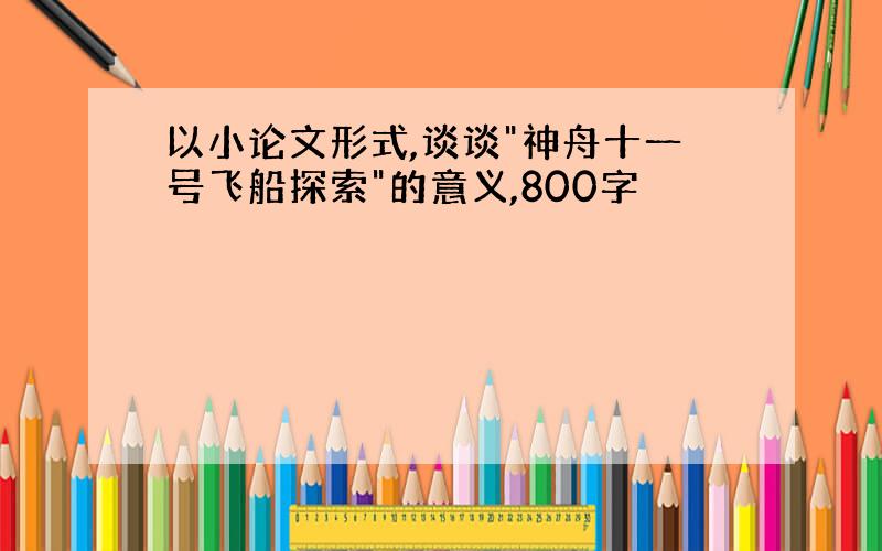 以小论文形式,谈谈"神舟十一号飞船探索"的意义,800字