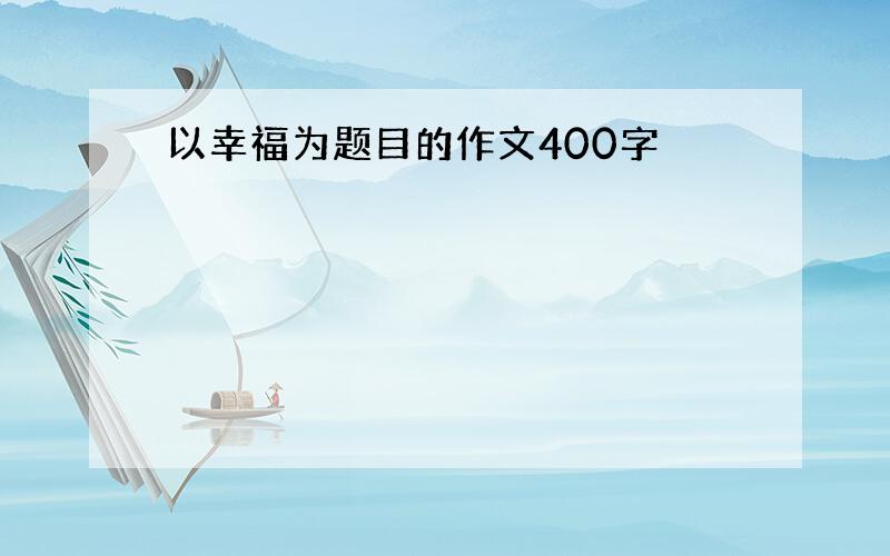 以幸福为题目的作文400字