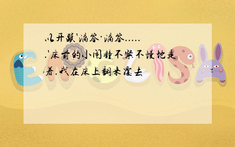 以开头'滴答·滴答．．．．．．'床前的小闹钟不紧不慢地走着.我在床上翻来覆去