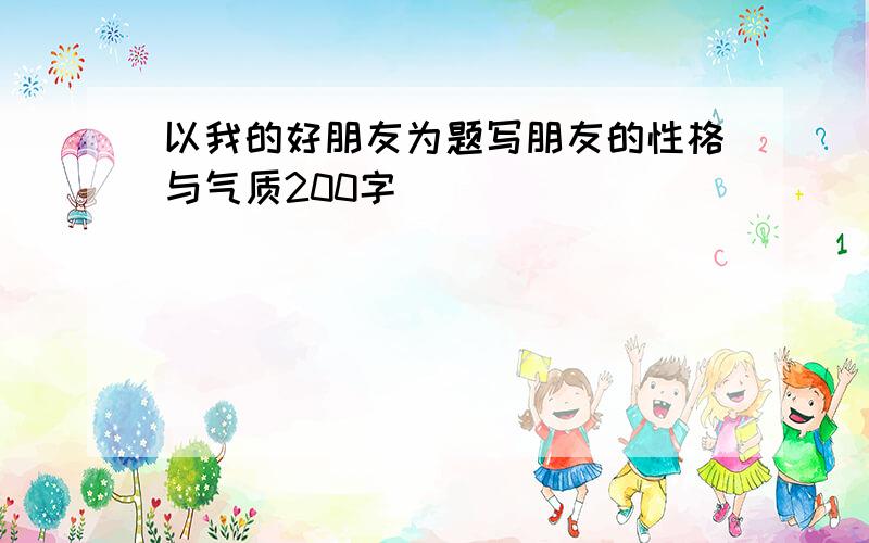 以我的好朋友为题写朋友的性格与气质200字