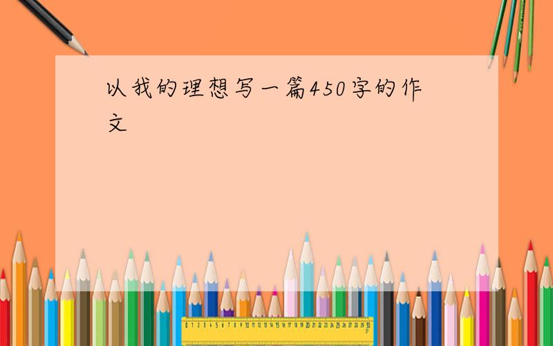 以我的理想写一篇450字的作文