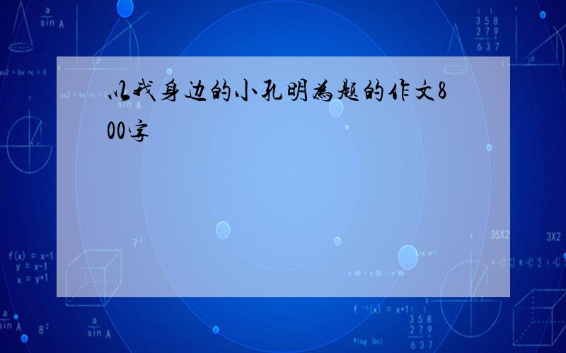 以我身边的小孔明为题的作文800字