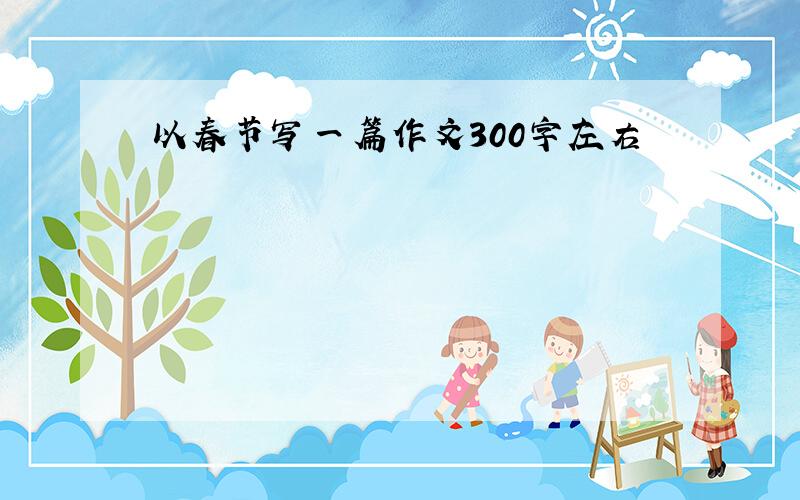 以春节写一篇作文300字左右