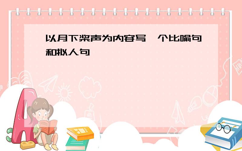 以月下桨声为内容写一个比喻句和拟人句