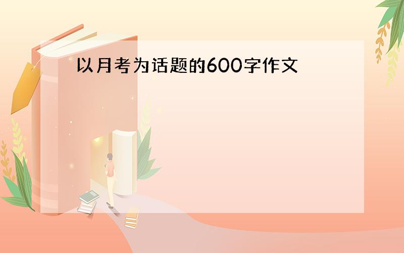 以月考为话题的600字作文