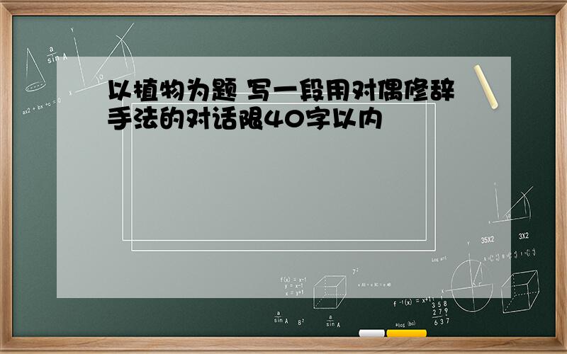 以植物为题 写一段用对偶修辞手法的对话限40字以内