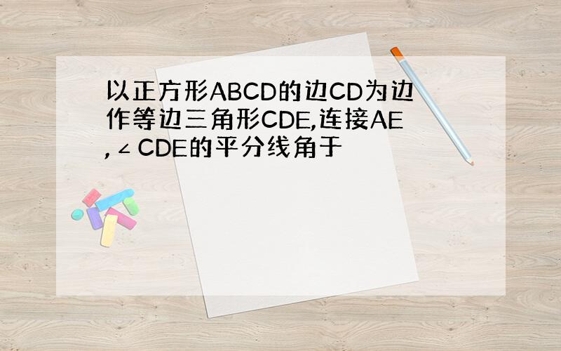 以正方形ABCD的边CD为边作等边三角形CDE,连接AE,∠CDE的平分线角于