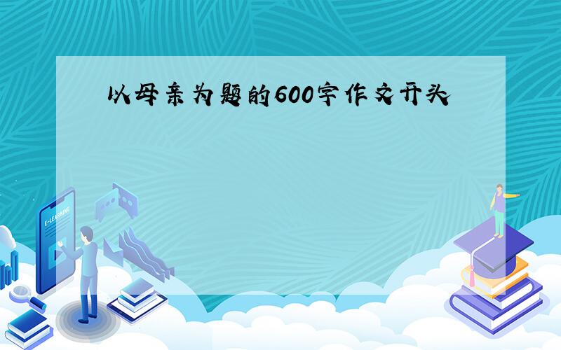 以母亲为题的600字作文开头