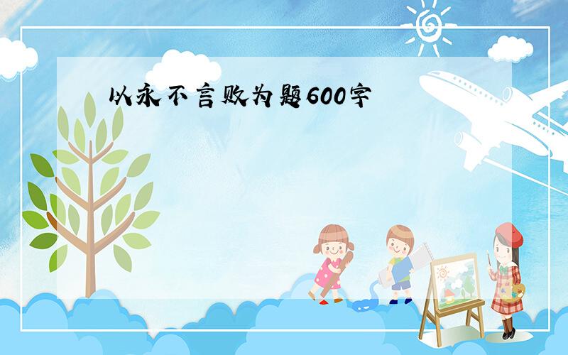 以永不言败为题600字