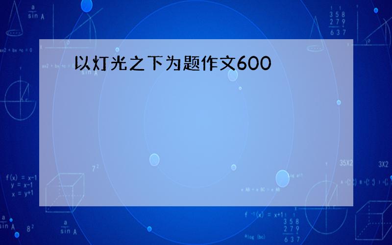 以灯光之下为题作文600