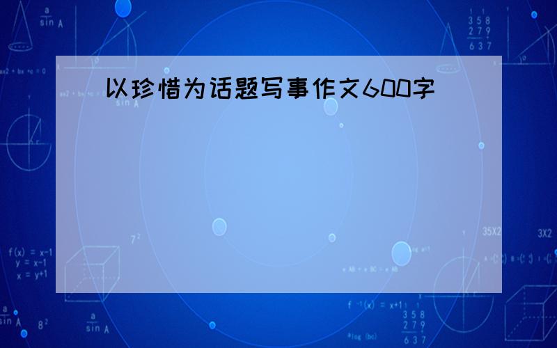 以珍惜为话题写事作文600字