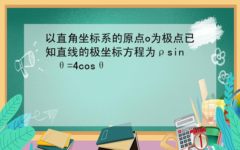 以直角坐标系的原点o为极点已知直线的极坐标方程为ρsin²θ=4cosθ