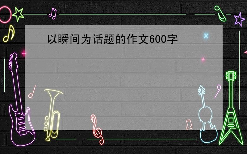 以瞬间为话题的作文600字