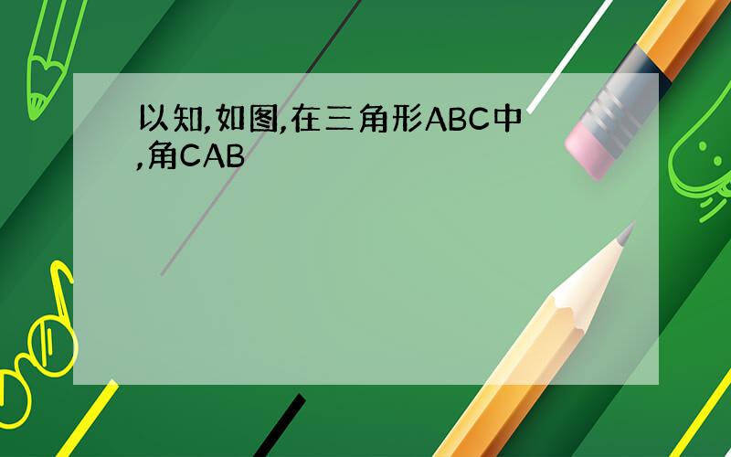 以知,如图,在三角形ABC中,角CAB