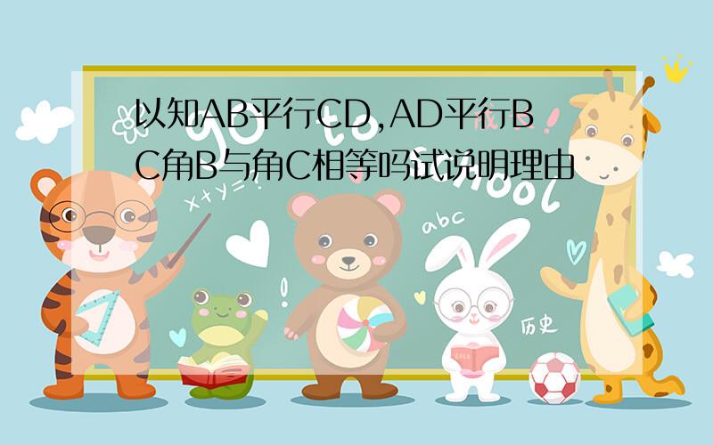 以知AB平行CD,AD平行BC角B与角C相等吗试说明理由