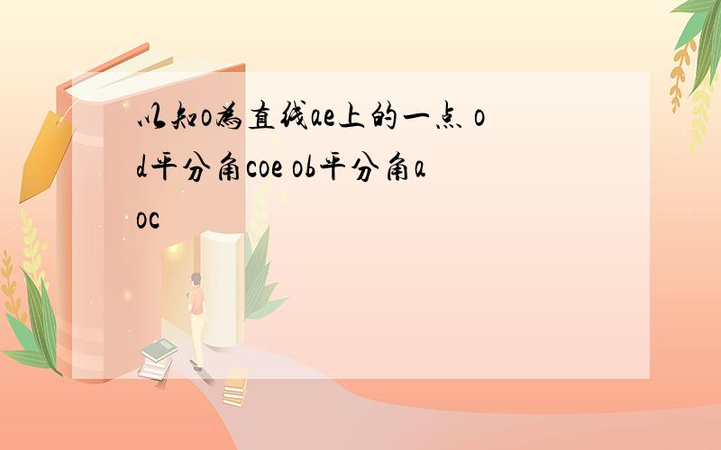 以知o为直线ae上的一点 od平分角coe ob平分角aoc