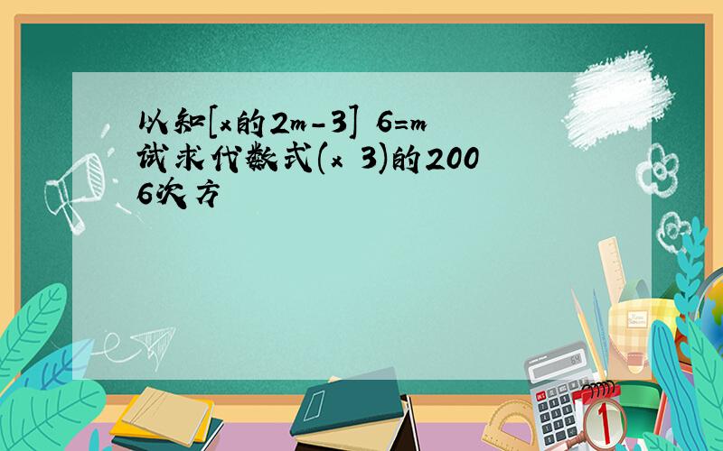 以知[x的2m-3] 6＝m试求代数式(x 3)的2006次方