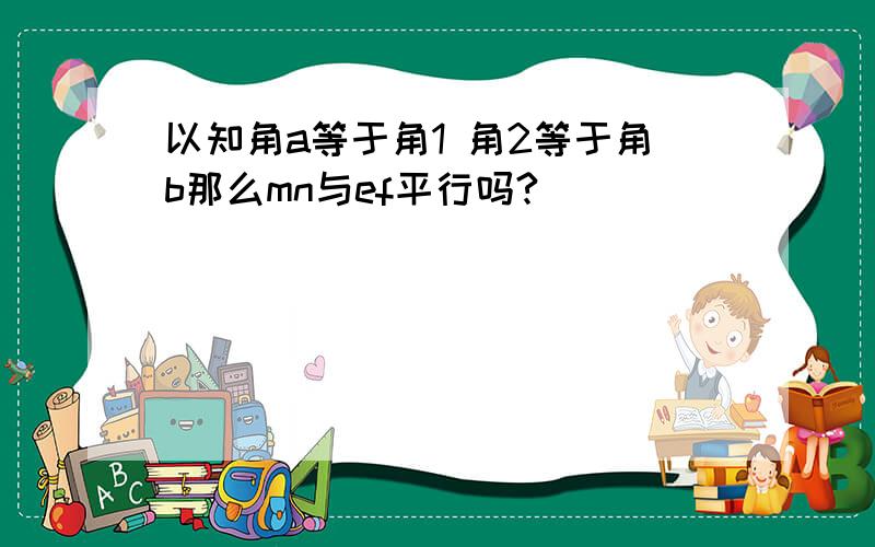 以知角a等于角1 角2等于角b那么mn与ef平行吗?