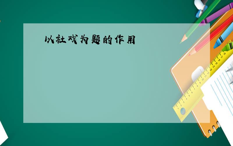 以社戏为题的作用