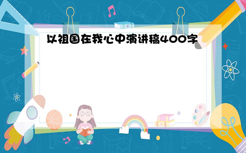 以祖国在我心中演讲稿400字