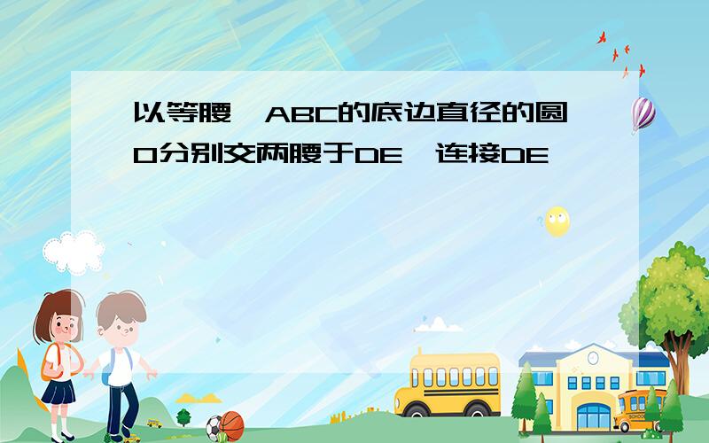 以等腰△ABC的底边直径的圆O分别交两腰于DE,连接DE