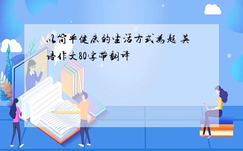 以简单健康的生活方式为题 英语作文80字带翻译