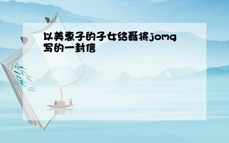 以美惠子的子女给聂将jomg写的一封信