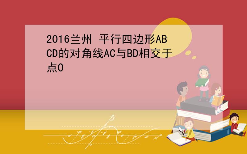 2016兰州 平行四边形ABCD的对角线AC与BD相交于点O