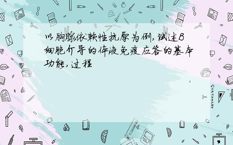 以胸腺依赖性抗原为例,试述B细胞介导的体液免疫应答的基本功能,过程