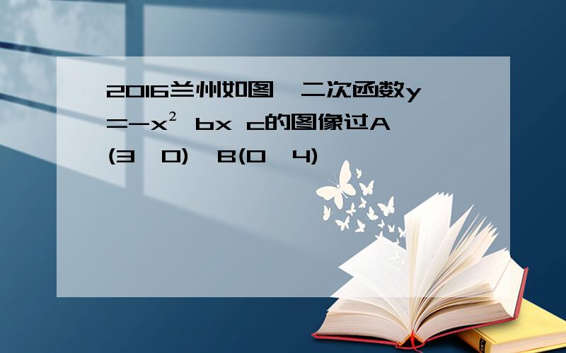 2016兰州如图,二次函数y=-x² bx c的图像过A(3,0),B(0,4)