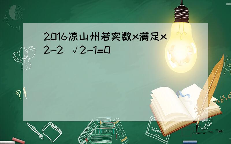 2016凉山州若实数x满足x2-2 √2-1=0