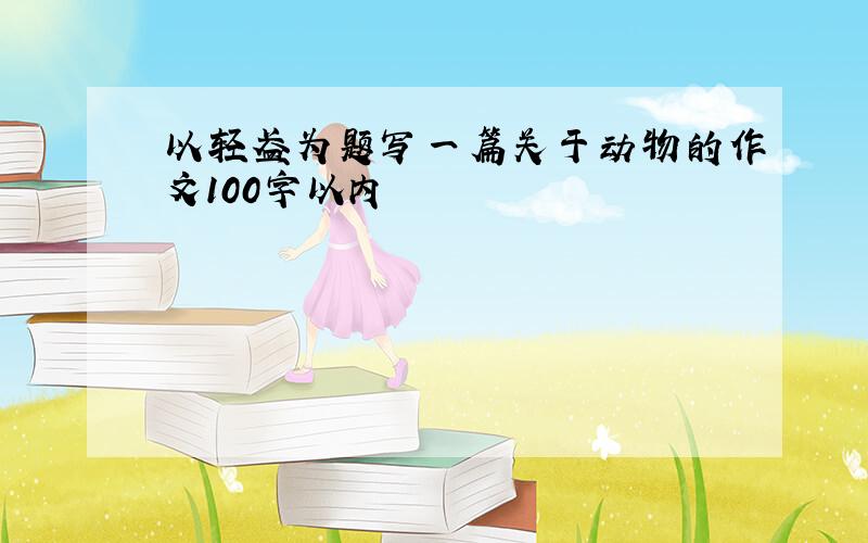 以轻盈为题写一篇关于动物的作文100字以内